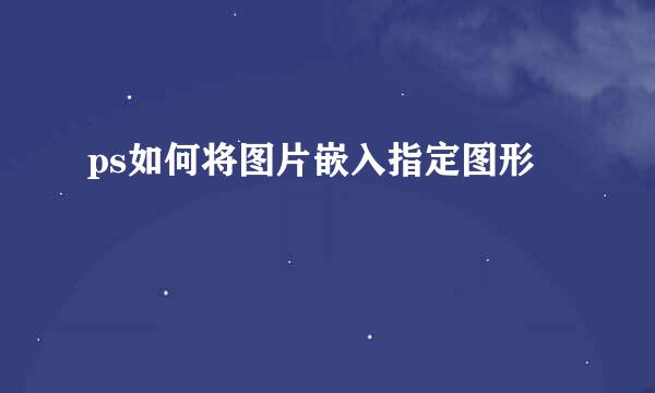 ps如何将图片嵌入指定图形