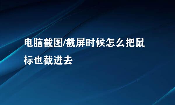 电脑截图/截屏时候怎么把鼠标也截进去