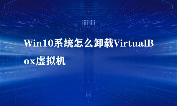 Win10系统怎么卸载VirtualBox虚拟机