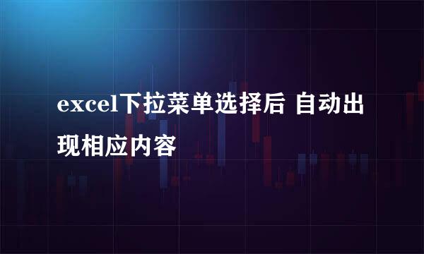 excel下拉菜单选择后 自动出现相应内容