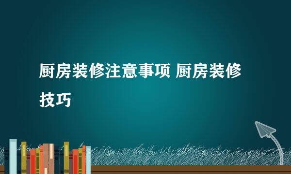 厨房装修注意事项 厨房装修技巧