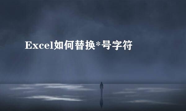Excel如何替换*号字符