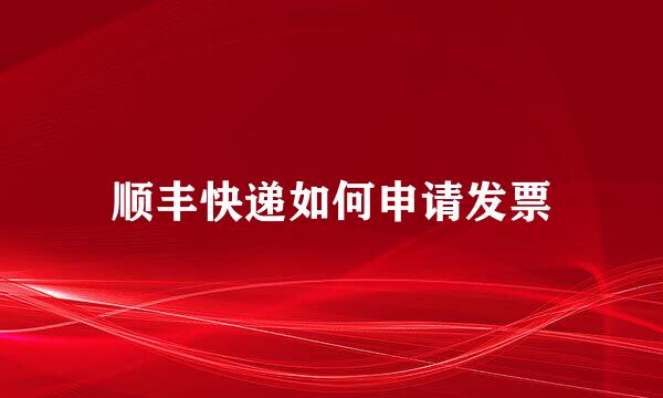 顺丰快递如何申请发票