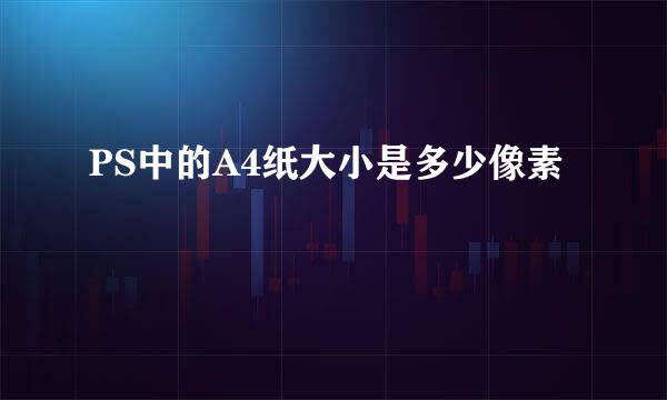 PS中的A4纸大小是多少像素