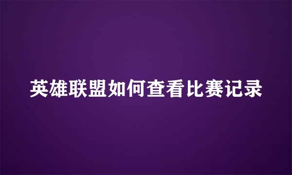 英雄联盟如何查看比赛记录
