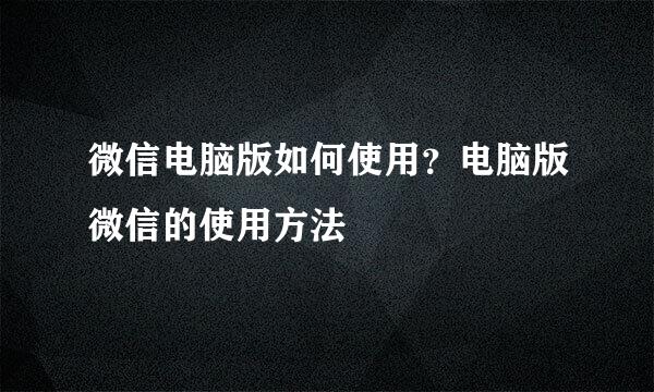 微信电脑版如何使用？电脑版微信的使用方法