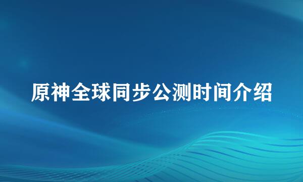 原神全球同步公测时间介绍