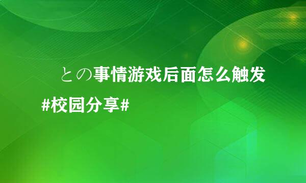 姉との事情游戏后面怎么触发#校园分享#