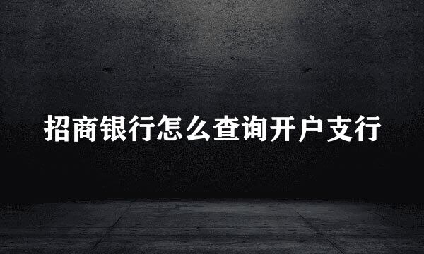 招商银行怎么查询开户支行