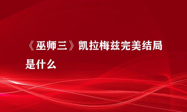 《巫师三》凯拉梅兹完美结局是什么