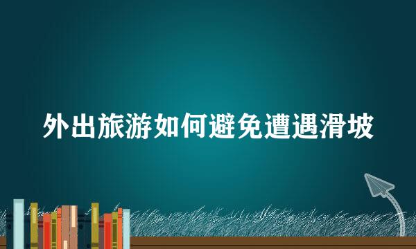 外出旅游如何避免遭遇滑坡