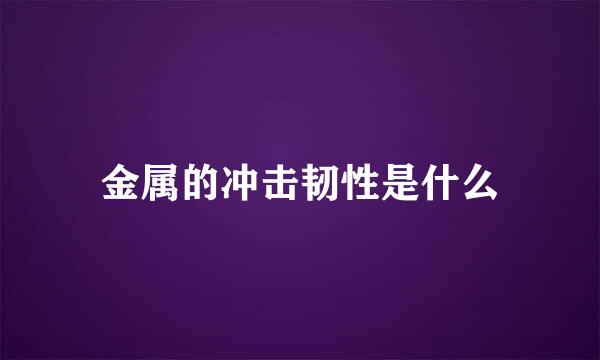 金属的冲击韧性是什么