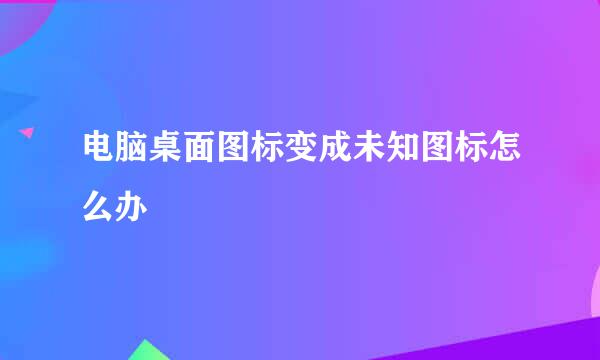 电脑桌面图标变成未知图标怎么办
