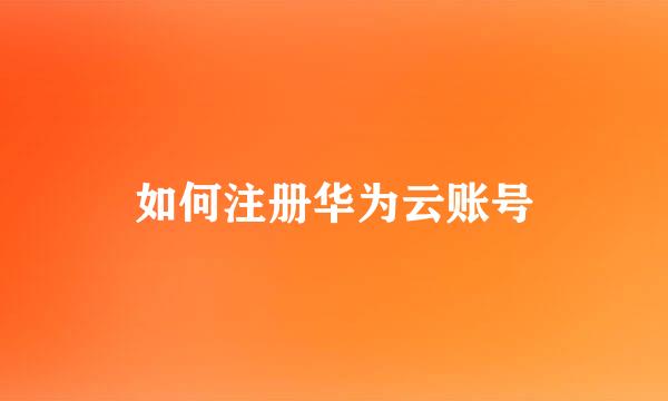 如何注册华为云账号
