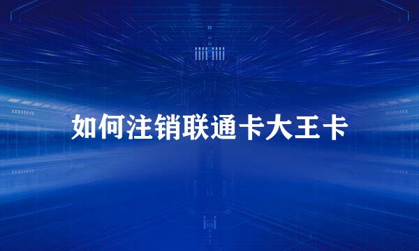 如何注销联通卡大王卡