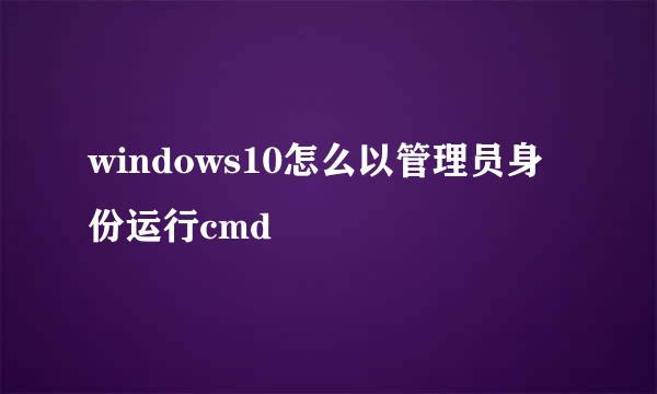 windows10怎么以管理员身份运行cmd
