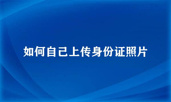 如何自己上传身份证照片