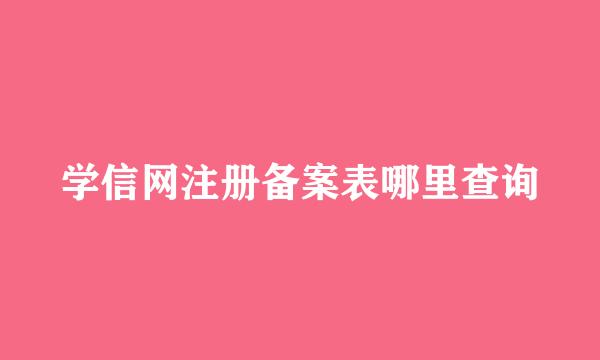 学信网注册备案表哪里查询