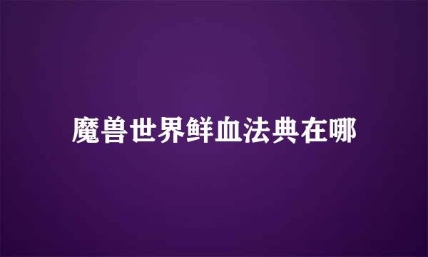 魔兽世界鲜血法典在哪