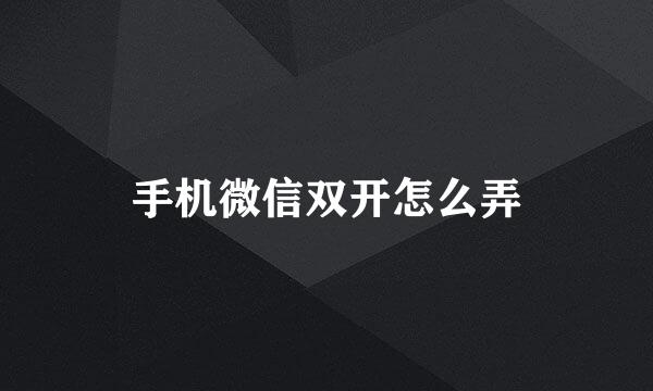 手机微信双开怎么弄