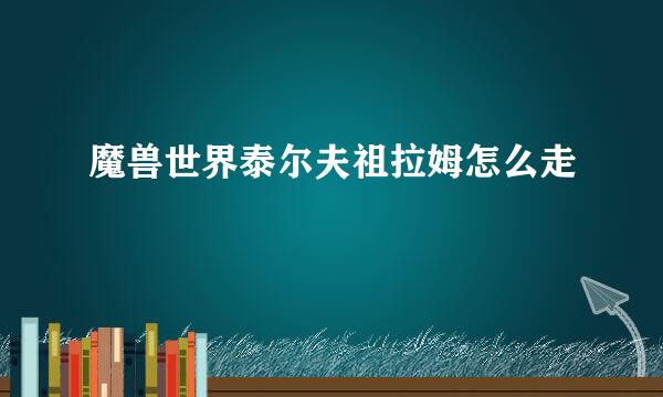 魔兽世界泰尔夫祖拉姆怎么走