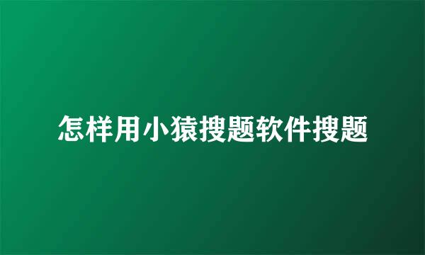 怎样用小猿搜题软件搜题