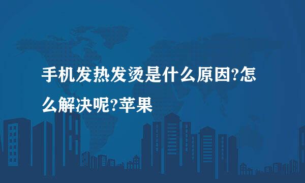 手机发热发烫是什么原因?怎么解决呢?苹果