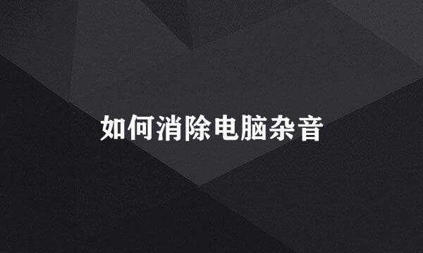 如何消除电脑杂音