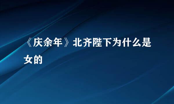 《庆余年》北齐陛下为什么是女的