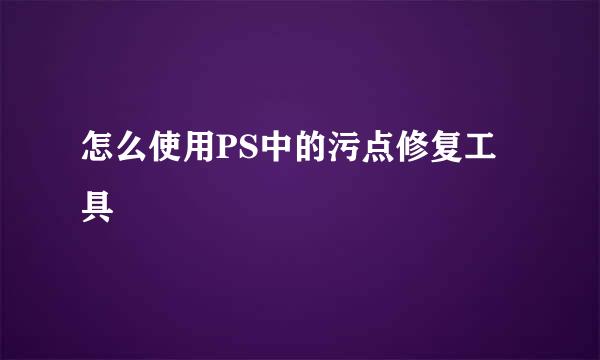 怎么使用PS中的污点修复工具