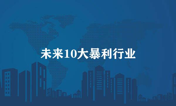 未来10大暴利行业