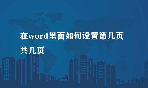 在word里面如何设置第几页共几页