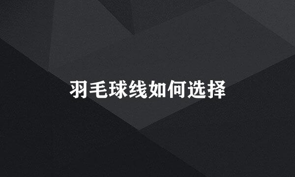 羽毛球线如何选择