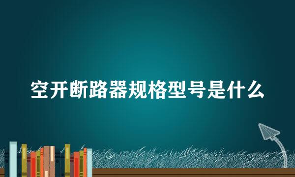 空开断路器规格型号是什么