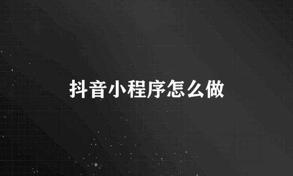 抖音小程序怎么做