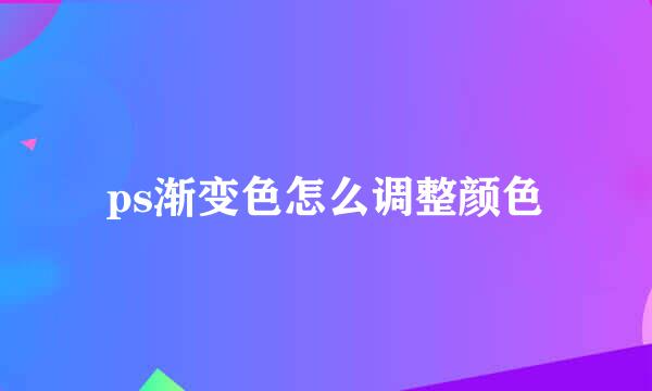 ps渐变色怎么调整颜色
