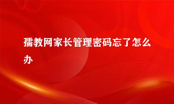 孺教网家长管理密码忘了怎么办