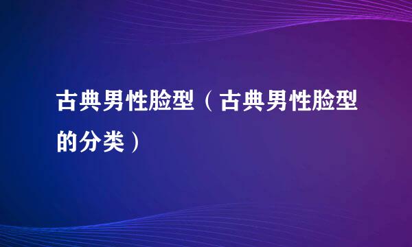 古典男性脸型（古典男性脸型的分类）