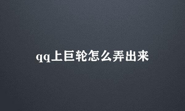 qq上巨轮怎么弄出来
