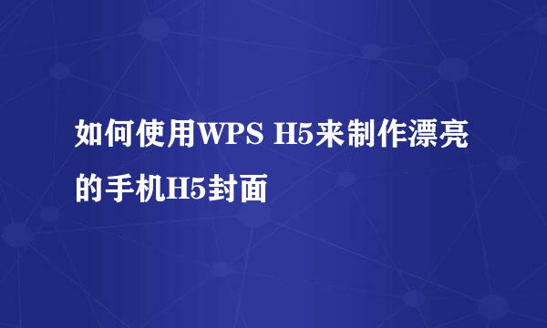 如何使用WPS H5来制作漂亮的手机H5封面
