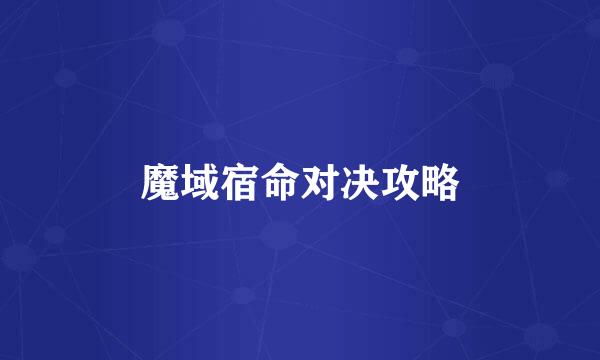 魔域宿命对决攻略