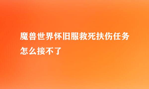 魔兽世界怀旧服救死扶伤任务怎么接不了