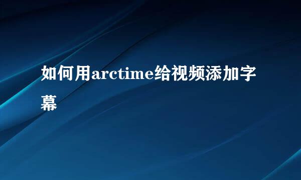 如何用arctime给视频添加字幕