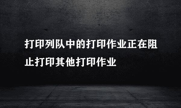 打印列队中的打印作业正在阻止打印其他打印作业
