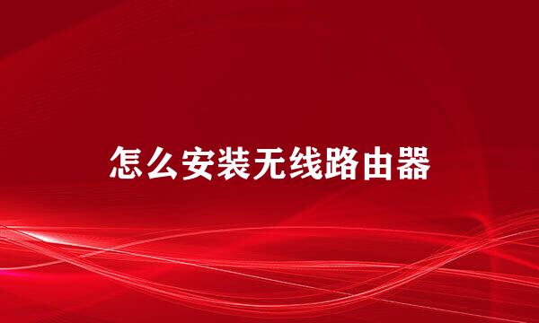 怎么安装无线路由器