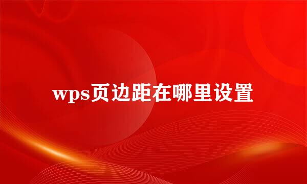 wps页边距在哪里设置