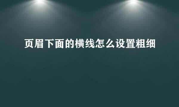 页眉下面的横线怎么设置粗细