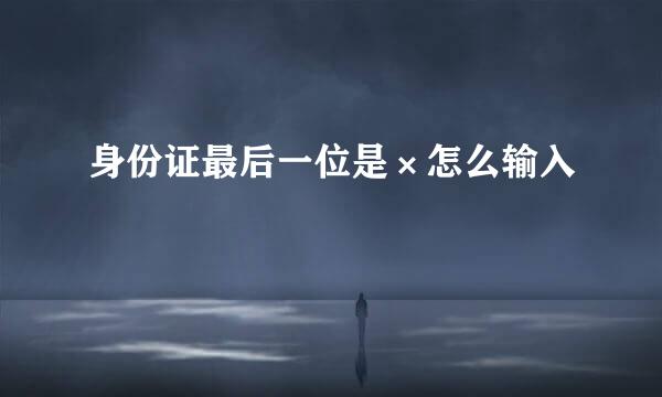 身份证最后一位是×怎么输入