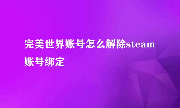 完美世界账号怎么解除steam账号绑定