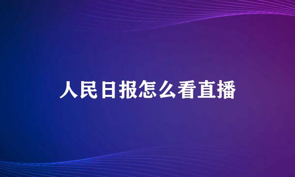 人民日报怎么看直播